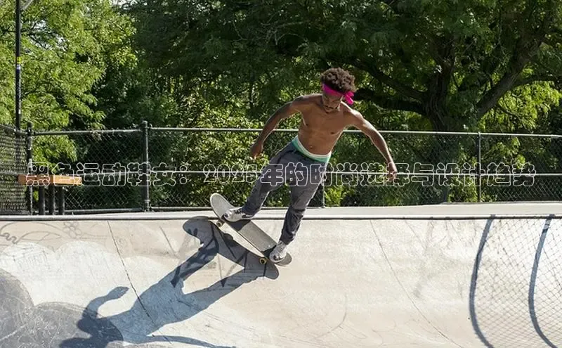 黑色运动鞋女：2025年的时尚选择与设计趋势